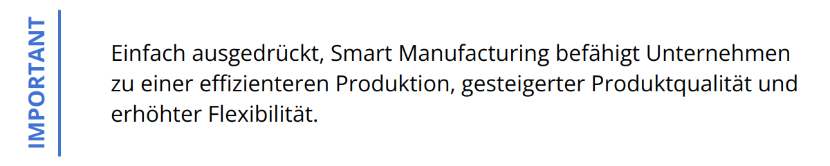Important - Einfach ausgedrückt, Smart Manufacturing befähigt Unternehmen zu einer effizienteren Produktion, gesteigerter Produktqualität und erhöhter Flexibilität.
