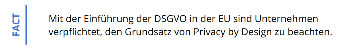 Fact - Mit der Einführung der DSGVO in der EU sind Unternehmen verpflichtet, den Grundsatz von Privacy by Design zu beachten.